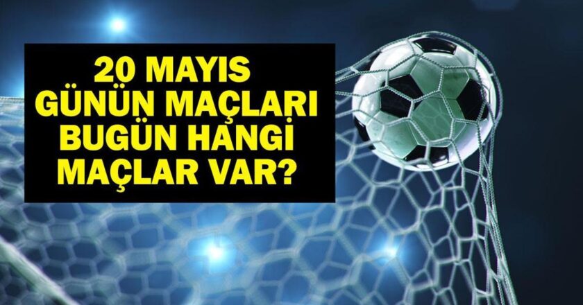 20 MAYIS BUGÜN KİMİN MAÇI VAR? Bu Akşam Hangi Maçlar Var, Hangi Kanalda? 20 Mayıs Günün Maçları